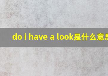 do i have a look是什么意思